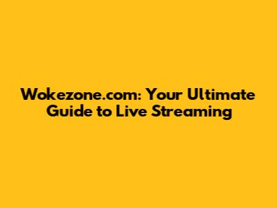 Wokezone.com: Your Ultimate Guide to Live Streaming