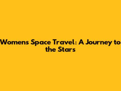 Women's Space Travel: A Journey to the Stars