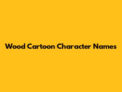 Wood Cartoon Character Names