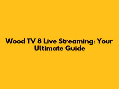Wood TV 8 Live Streaming: Your Ultimate Guide
