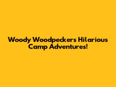 Woody Woodpecker's Hilarious Camp Adventures!