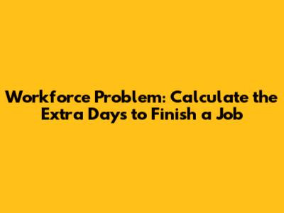 Workforce Problem: Calculate the Extra Days to Finish a Job