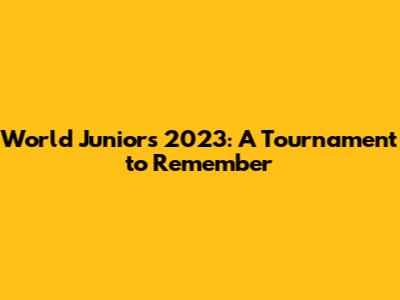 World Juniors 2023: A Tournament to Remember