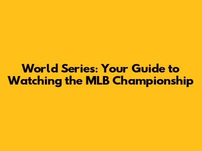 World Series: Your Guide to Watching the MLB Championship