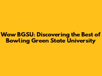 Wow BGSU: Discovering the Best of Bowling Green State University