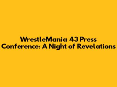 WrestleMania 43 Press Conference: A Night of Revelations