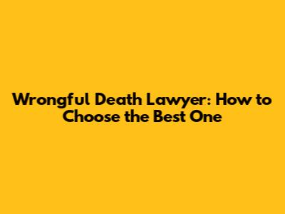 Wrongful Death Lawyer: How to Choose the Best One