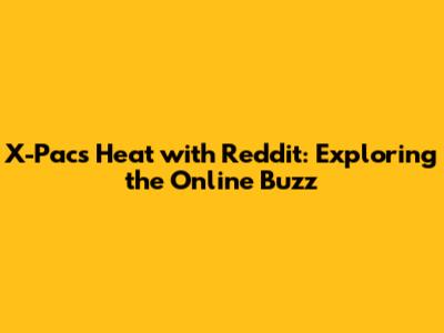 X-Pac's Heat with Reddit: Exploring the Online Buzz