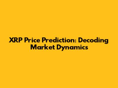 XRP Price Prediction: Decoding Market Dynamics