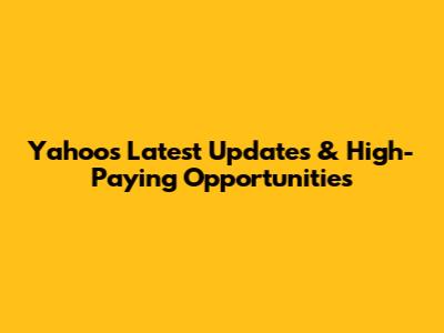 Yahoo's Latest Updates & High-Paying Opportunities