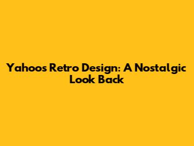 Yahoo's Retro Design: A Nostalgic Look Back