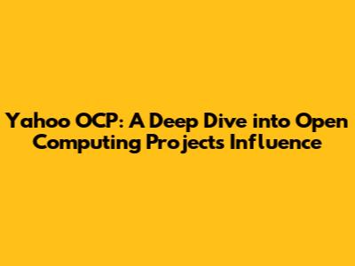 Yahoo OCP: A Deep Dive into Open Computing Project's Influence