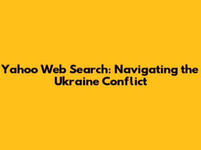 Yahoo Web Search: Navigating the Ukraine Conflict