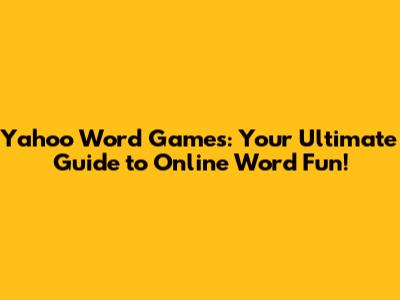 Yahoo Word Games: Your Ultimate Guide to Online Word Fun!