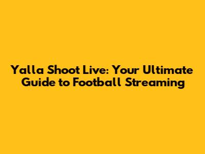 Yalla Shoot Live: Your Ultimate Guide to Football Streaming