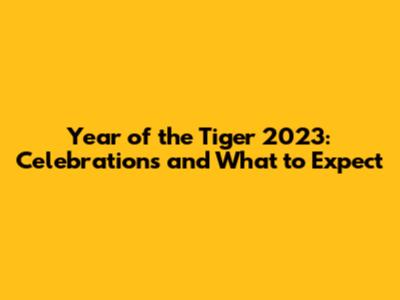Year of the Tiger 2023: Celebrations and What to Expect