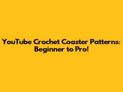 YouTube Crochet Coaster Patterns: Beginner to Pro!