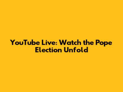 YouTube Live: Watch the Pope Election Unfold