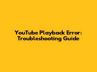 YouTube Playback Error: Troubleshooting Guide