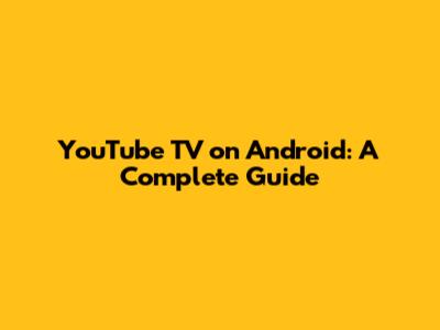 YouTube TV on Android: A Complete Guide