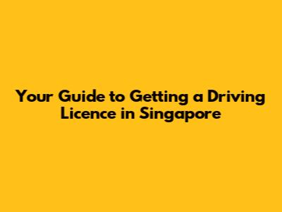 Your Guide to Getting a Driving Licence in Singapore