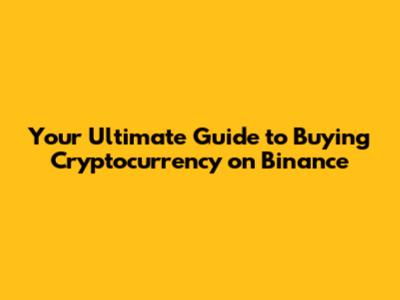 Your Ultimate Guide to Buying Cryptocurrency on Binance