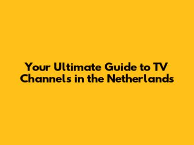 Your Ultimate Guide to TV Channels in the Netherlands