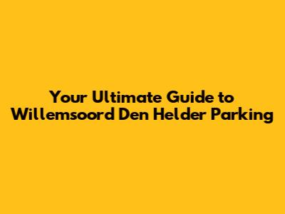 Your Ultimate Guide to Willemsoord Den Helder Parking
