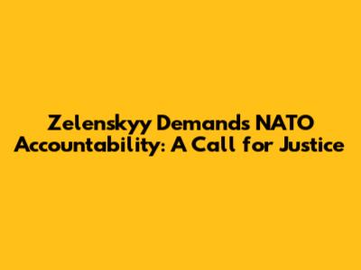 Zelenskyy Demands NATO Accountability: A Call for Justice