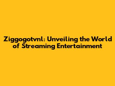 Ziggogotvnl: Unveiling the World of Streaming Entertainment