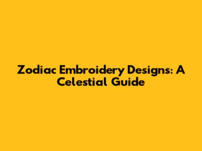 Zodiac Embroidery Designs: A Celestial Guide