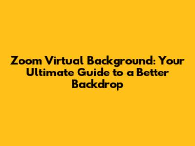 Zoom Virtual Background: Your Ultimate Guide to a Better Backdrop