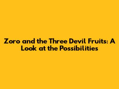 Zoro and the Three Devil Fruits: A Look at the Possibilities