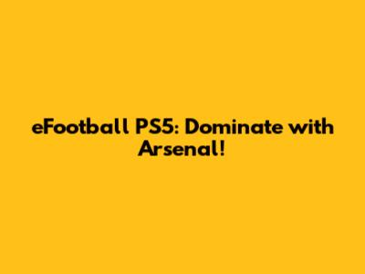eFootball PS5: Dominate with Arsenal!