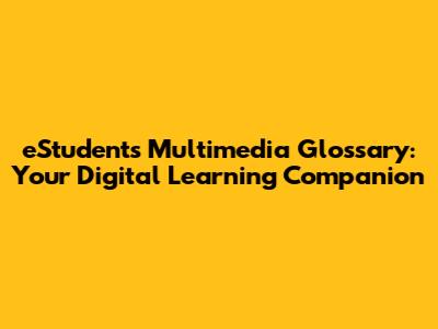 eStudent's Multimedia Glossary: Your Digital Learning Companion