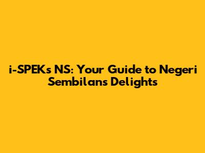 i-SPEKs NS: Your Guide to Negeri Sembilan's Delights