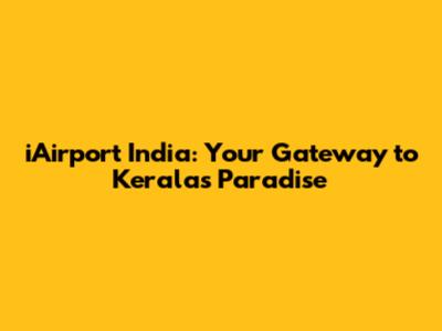 iAirport India: Your Gateway to Kerala's Paradise