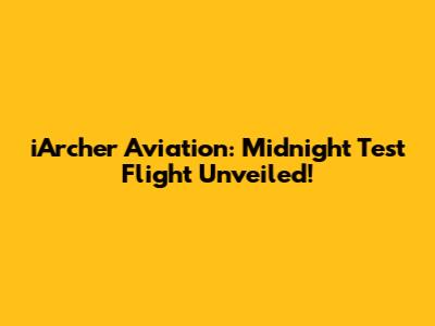 iArcher Aviation: Midnight Test Flight Unveiled!
