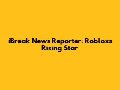 iBreak News Reporter: Roblox's Rising Star