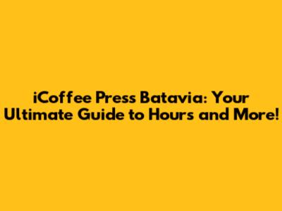 iCoffee Press Batavia: Your Ultimate Guide to Hours and More!