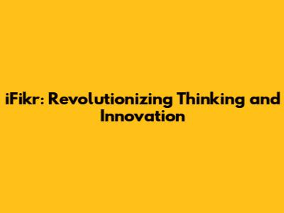 iFikr: Revolutionizing Thinking and Innovation