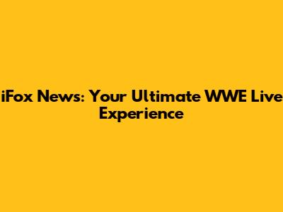iFox News: Your Ultimate WWE Live Experience