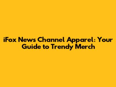 iFox News Channel Apparel: Your Guide to Trendy Merch