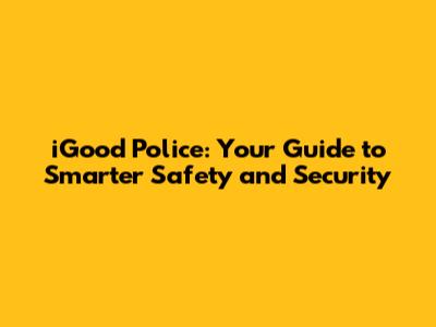 iGood Police: Your Guide to Smarter Safety and Security