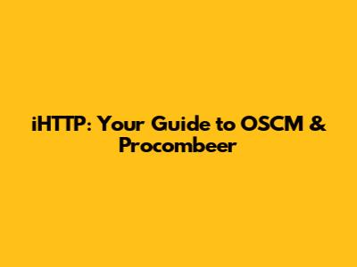 iHTTP: Your Guide to OSCM & Procombeer
