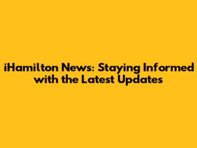 iHamilton News: Staying Informed with the Latest Updates
