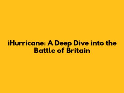 iHurricane: A Deep Dive into the Battle of Britain