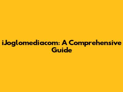 iJoglomediacom: A Comprehensive Guide