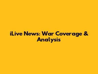 iLive News: War Coverage & Analysis