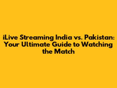 iLive Streaming India vs. Pakistan: Your Ultimate Guide to Watching the Match